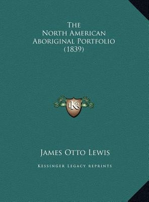 The North American Aboriginal Portfolio (1839) by Lewis, James Otto