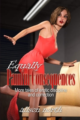 Equally Painful Consequences: More tales of erotic discipline and correction by North, Alison