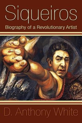 Siqueiros: Biography of a Revolutionary Artist by White, D. Anthony
