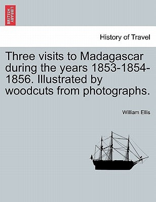 Three visits to Madagascar during the years 1853-1854-1856. Illustrated by woodcuts from photographs. by Ellis, William