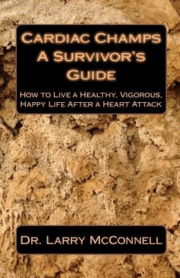 Cardiac Champs: A Survivor's Guide: How to Live a Healthy, Vigorous, Happy Life After a Heart Attack by McConnell, Larry