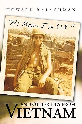 Hi Mom, I'm O.K. and Other Lies from Vietnam by Howard Kalachman, Kalachman