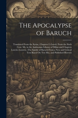 The Apocalypse of Baruch: Translated From the Syriac, Chapters I.-Lxxvii. From the Sixth Cent. Ms. in the Ambrosian Library of Milan and Chapter by Anonymous