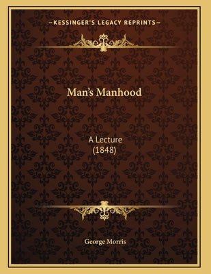 Man's Manhood: A Lecture (1848) by Morris, George