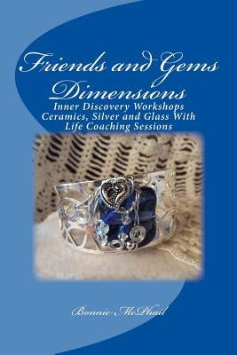 Friends and Gems Dimensions: Inner Discovery Workshops & Ceramics, Silver and Glass Group Life Coaching Sessions by McPhail, Bonnie
