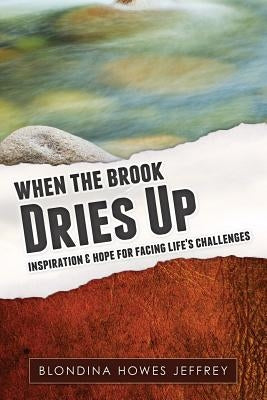 When the Brook Dries Up: Inspiration & Hope for Facing Life's Challenges by Howes Jeffrey, Blondina