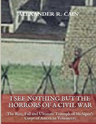 I See Nothing But the Horrors of a Civil War by Cain, Alexander