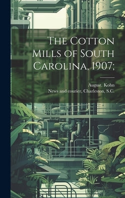 The Cotton Mills of South Carolina, 1907; by Kohn, August