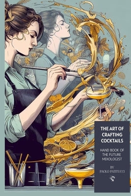 The Art of Crafting Cocktails: Handbook for the Future Mixologist.by Paolo Patitucci by Patitucci, Paolo