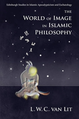The World of Image in Islamic Philosophy: Ibn Sina, Suhrawardi, Shahrazuri and Beyond by Lit, L. W. C. Van