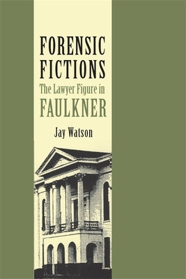 Forensic Fictions: The Lawyer Figure in Faulkner by Watson, Jay