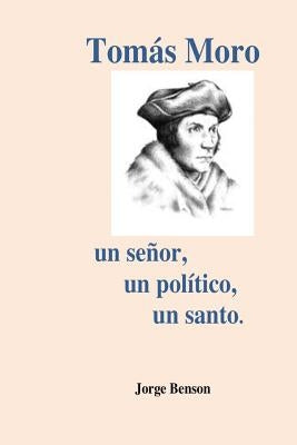Tomas Moro: Un señor, un político, un santo. by Benson, Jorge
