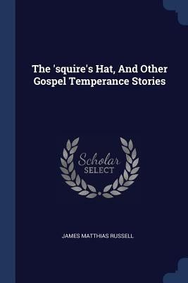The 'squire's Hat, And Other Gospel Temperance Stories by Russell, James Matthias