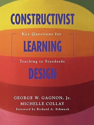 Constructivist Learning Design: Key Questions for Teaching to Standards by Gagnon, George W., Jr.