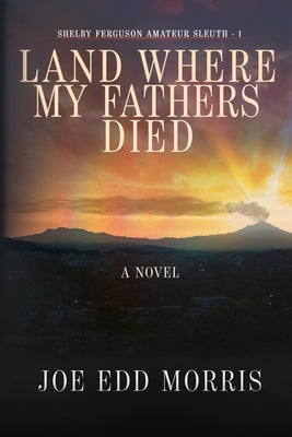 Land Where My Fathers Died by Morris, Joe Edd