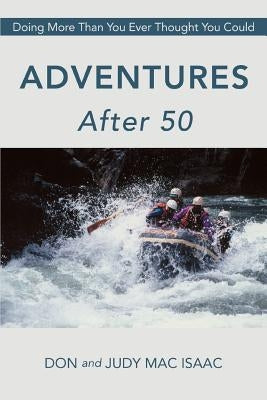 Adventures After 50: Doing More Than You Ever Thought You Could by Mac Isaac, Don and Judy
