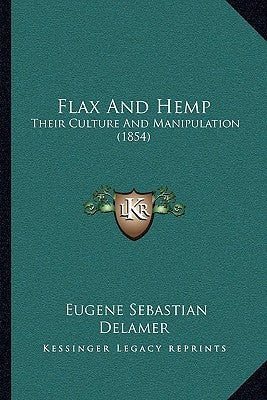 Flax And Hemp: Their Culture And Manipulation (1854) by Delamer, Eugene Sebastian