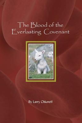 The Blood Of The Everlasting Covenant by Chkoreff, Larry