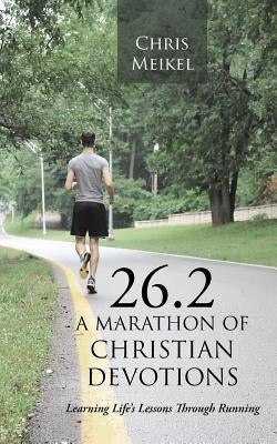 26.2 - A Marathon of Christian Devotions: Learning Life's Lessons Through Running by Meikel, Chris