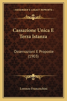 Cassazione Unica E Terza Istanza: Osservazioni E Proposte (1903) by Franceschini, Lorenzo