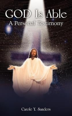 GOD Is Able: A Personal Testimony by Sanders, Carole Y.