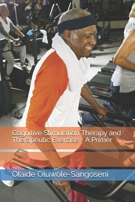 Cognitive Stimulation Therapy ad Therapeutic Exercise - A Primer by Sangoseni, Opeoluwa