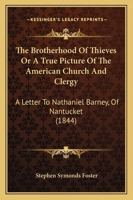 The Brotherhood Of Thieves Or A True Picture Of The American Church And Clergy: A Letter To Nathaniel Barney, Of Nantucket (1844) by Foster, Stephen Symonds