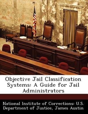 Objective Jail Classification Systems: A Guide for Jail Administrators by Austin, James