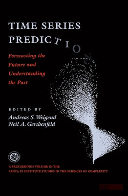 Time Series Prediction: Forecasting The Future And Understanding The Past by Weigend, Andreas S.