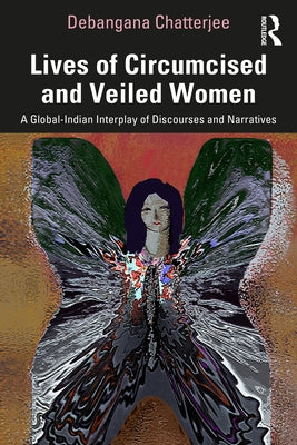 Lives of Circumcised and Veiled Women: A Global-Indian Interplay of Discourses and Narratives by Chatterjee, Debangana