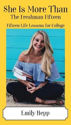 She Is More Than The Freshman Fifteen: Fifteen Life Lessons for College by Hepp, Emily