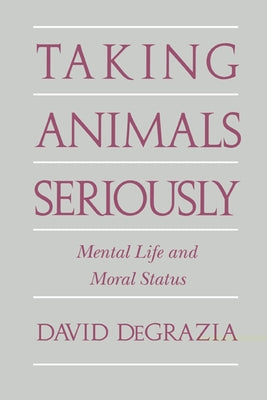Taking Animals Seriously: Mental Life and Moral Status by DeGrazia, David
