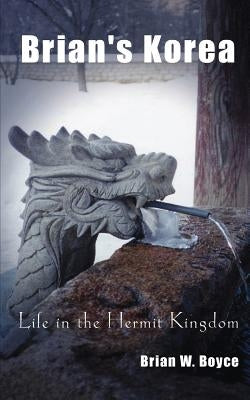 Brian's Korea: Life in the Hermit Kingdom by Boyce, Brian W.