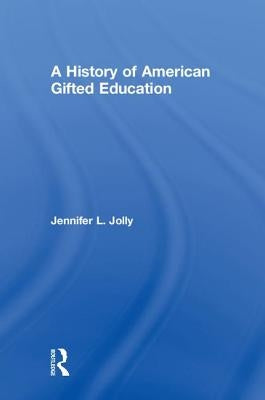 A History of American Gifted Education by Jolly, Jennifer L.