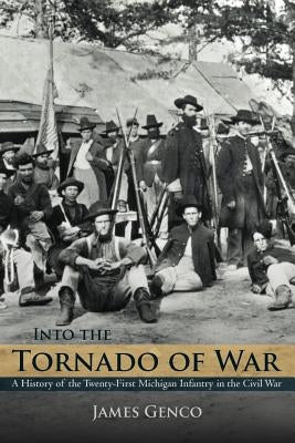 Into the Tornado of War: A History of the Twenty-First Michigan Infantry in the Civil War by Genco, James