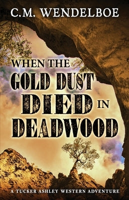 When the Gold Dust Died in Deadwood by Wendelboe, C. M.