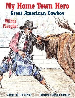 Great American Cowboy Wilbur Plaugher: My Home Town Hero by Fletcher, Claudia