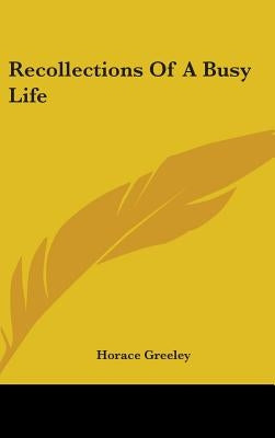 Recollections Of A Busy Life by Greeley, Horace