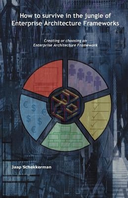 How to Survive in the Jungle of Enterprise Architecture Frameworks: Creating or Choosing an Enterprise Architecture Framework by Schekkerman, Jaap