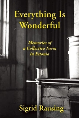 Everything Is Wonderful: Memories of a Collective Farm in Estonia by Rausing, Sigrid