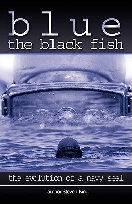 Blue the Black Fish: The Evolution of a Navy Seal by Steven King, King