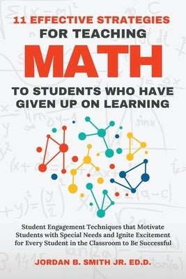 11 Effective Strategies For Teaching Math to Students Who Have Given Up On Learning by Smith, Jordan B.