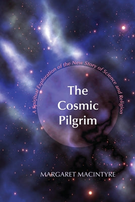 The Cosmic Pilgrim: A Spiritual Exploration of the New Story of Science and Religion by MacIntyre, Margaret