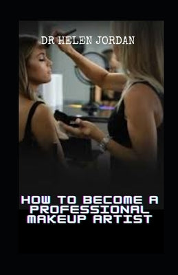 How to Become a Professional Makeup Artist by Jordan, Helen