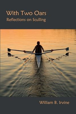 With Two Oars: Reflections on Sculling by Irvine, William B.