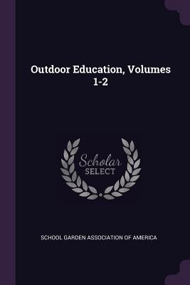 Outdoor Education, Volumes 1-2 by School Garden Association of America