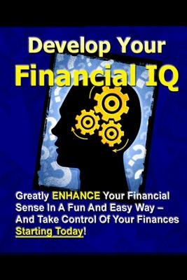 Develop Your Financial IQ - Greatly Enhance Your Financial Sense In A Fun And Easy Way - And Take Control Of Your Finances Today! by New Thrive Learning Institute