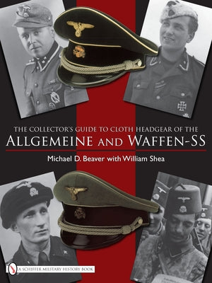 The Collector's Guide to the Distinctive Cloth Headgear of the Allgemeine and Waffen-SS by Beaver, Michael D.