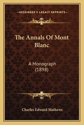 The Annals Of Mont Blanc: A Monograph (1898) by Mathews, Charles Edward