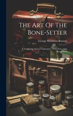 The Art Of The Bone-setter: A Testimony And A Vindication: With Notes And Illustrations by Bennett, George Matthews